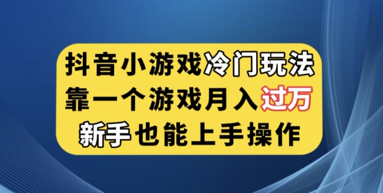 抖音小游戏冷门玩法,靠一个游戏月入过万,新手也能轻松上手【揭秘】-靠谱项目库
