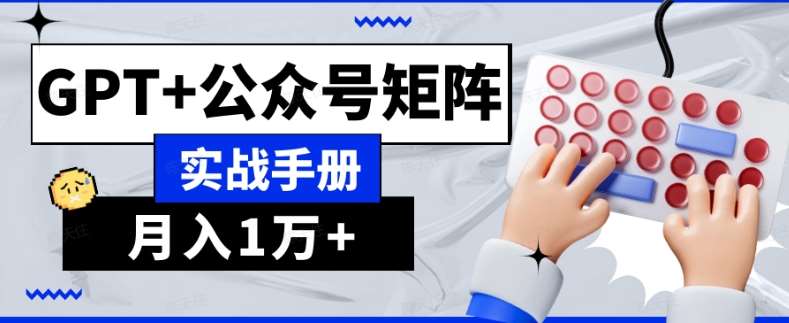 AI流量主系统课程基础版1.0，GPT+公众号矩阵实战手册【揭秘】-靠谱项目库