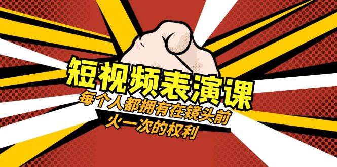 短视频表演课：每个人都拥有在镜头前火一次的权利（49节视频课）-靠谱项目库