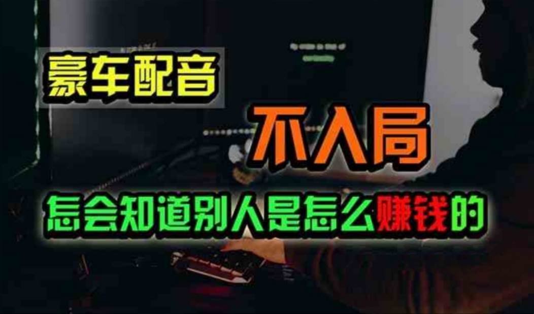豪车配音,一个惊掉下巴,闷声发财的小生意,日赚500+-靠谱项目库