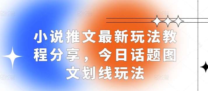 小说推文最新玩法教程分享，今日话题图文划线玩法-靠谱项目库