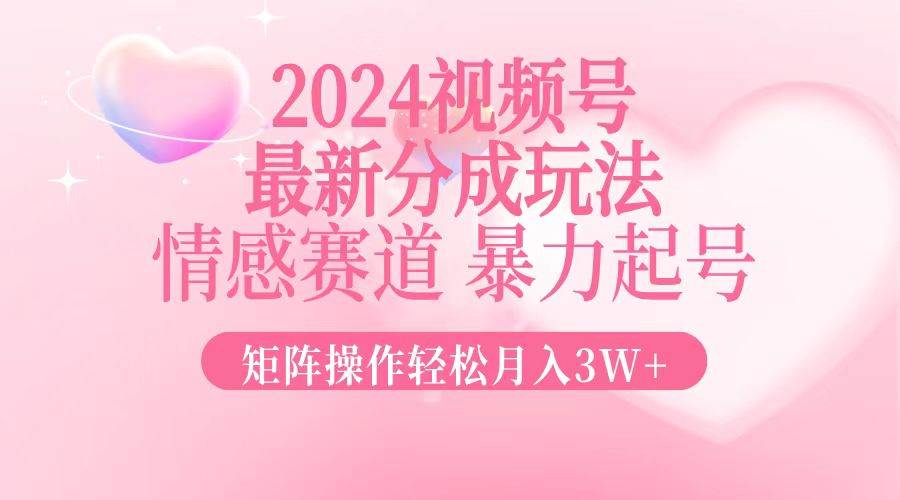 (12922期)2024最新视频号分成玩法,情感赛道,暴力起号,矩阵操作轻松月入3W+-靠谱项目库
