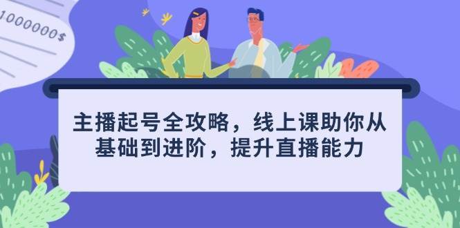 主播起号全攻略，线上课助你从基础到进阶，提升直播能力-靠谱项目库