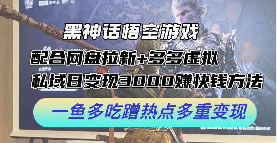 黑神话悟空游戏配合网盘拉新+多多虚拟+私域日变现3k+赚快钱方法，一鱼多吃蹭热点多重变现【揭秘】-靠谱项目库