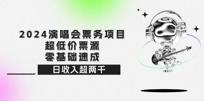 (12445期)2024演唱会票务项目!超低价票源,零基础速成,日收入超两千-靠谱项目库