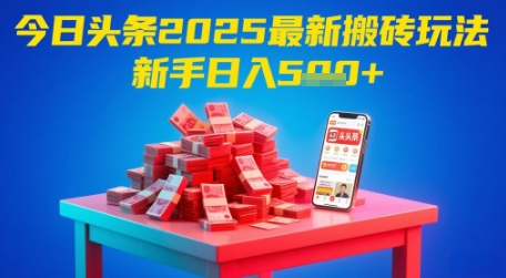 今日头条2025年最新搬砖玩法，新手也能轻松日入5张-靠谱项目库