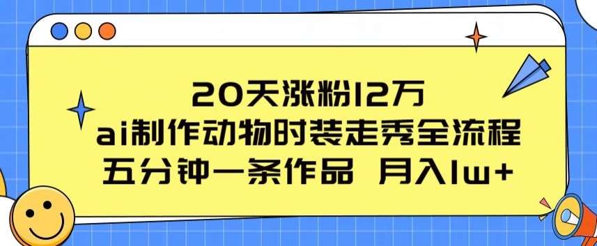 20天涨粉12万,ai制作动物时装走秀全流程,五分钟一条作品,流量大【揭秘】-靠谱项目库