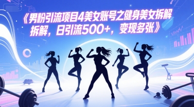 男粉引流项目4美女账号之健身美女拆解，日引流500+，变现多张-靠谱项目库
