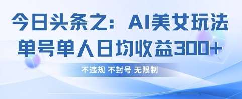 今日头条之AI美女玩法单号单人日均收益3张+，不违规 不封号 无限制-靠谱项目库