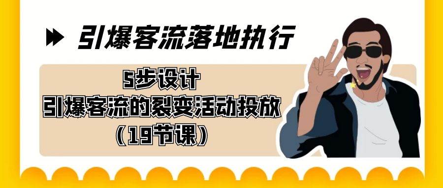（8894期）引爆-客流落地执行，5步设计引爆客流的裂变活动投放（19节课）-靠谱项目库
