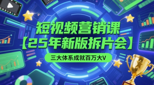 短视频营销课【25年新版拆片会】三大体系成就百万大V，包含正课、拆片会、手把手教学直播课等-靠谱项目库