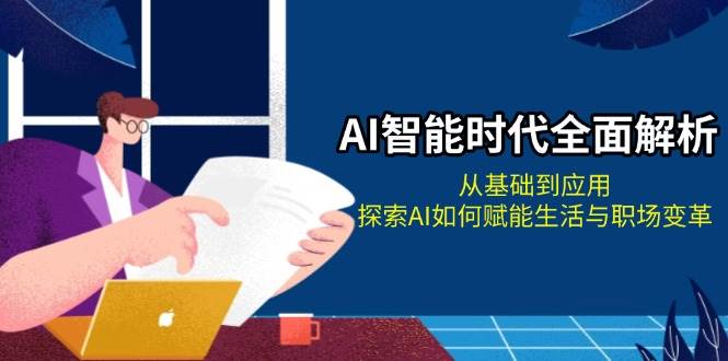 （13518期）AI智能时代全面解析：从基础到应用，探索AI如何赋能生活与职场变革-靠谱项目库