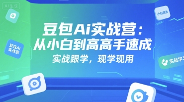 豆包Ai实战营：从小白到高手速成，实战跟学，现学现用-靠谱项目库
