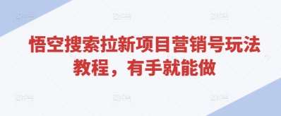 悟空搜索拉新项目营销号玩法教程,有手就能做-靠谱项目库