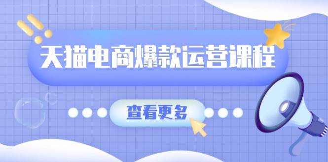 (13910期)天猫电商爆款运营课程,爆款卖点提炼与流量实操,多套模型全面学习-靠谱项目库