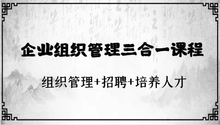 企业组织管理三合一课程：组织管理+招聘+培养人才-靠谱项目库