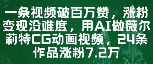 一条视频破百万赞，涨粉变现没难度，用AI做薇尔莉特CG动画视频，24条作品涨粉7.2W-靠谱项目库