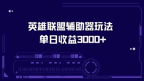 （13031期）英雄联盟辅助器玩法单日收益3000+-靠谱项目库