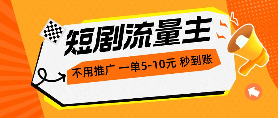 短剧流量主,不用推广,一单1-5元,一个小时200+秒到账-靠谱项目库