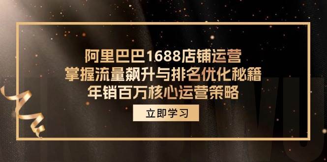 （12184期）阿里巴巴1688店铺运营，掌握流量飙升与排名优化秘籍 年销百万核心运营策略-靠谱项目库