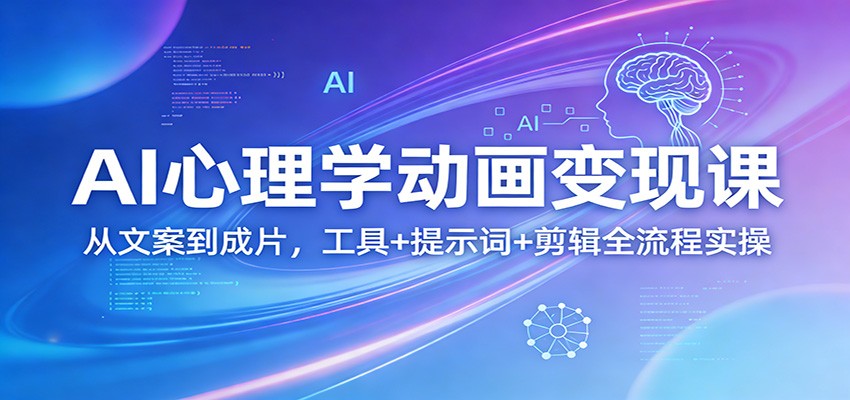 AI心理学动画变现课：从文案到成片，工具+提示词+剪辑全流程实操-靠谱项目库