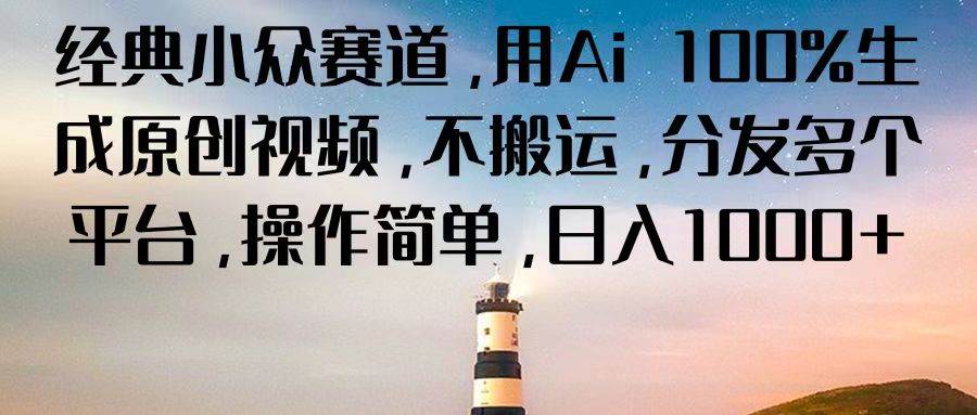 经典小众赛道,用Ai 100%生成原创视频,不搬运,分发多个平台,操作简单,日入1000+-靠谱项目库