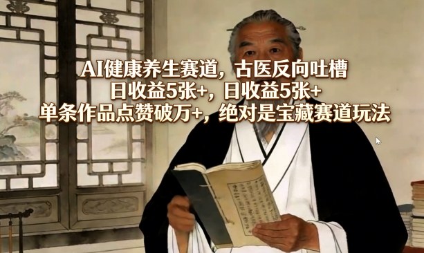 AI健康养生赛道，古医反向吐槽，日收益5张+，单条作品点赞破万+，绝对是宝藏赛道玩法-靠谱项目库