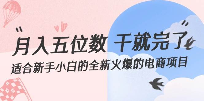 月入五位数 干就完了 适合新手小白的全新火爆的电商项目-靠谱项目库