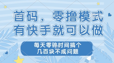 首码,零撸模式,有快手就可以做,每天零碎时间搞个几张不成问题【揭秘】-靠谱项目库