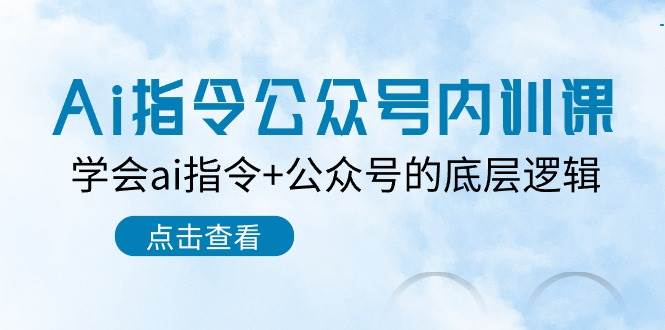 Ai指令公众号内训课：学会ai指令+公众号的底层逻辑（7节课）-靠谱项目库
