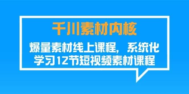 (11554期)千川素材-内核,爆量素材线上课程,系统化学习12节短视频素材课程-靠谱项目库
