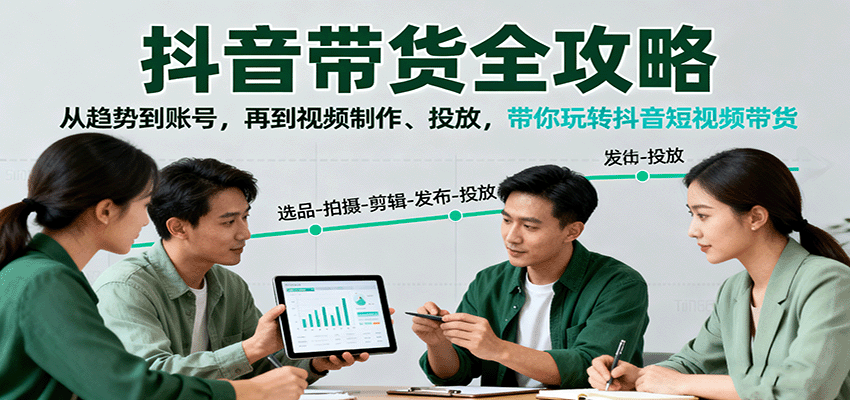 抖音带货全攻略：从趋势到账号，再到视频制作、投放，带你玩转抖音短视频带货-靠谱项目库