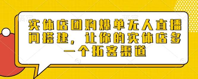 实体店团购爆单无人直播间搭建，让你的实体店多一个拓客渠道-靠谱项目库