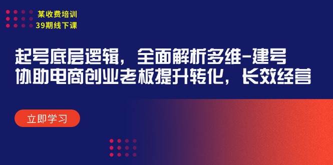 （9806期）某收费培训39期线下课：起号底层逻辑，全面解析多维 建号，协助电商创业…-靠谱项目库