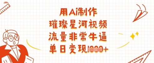 用Ai制作璀璨星河视频,流量非常牛逼,单日变现多张-靠谱项目库