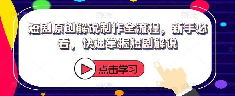 短剧原创解说制作全流程，新手必看，快速掌握短剧解说-靠谱项目库