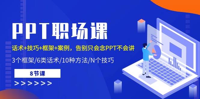 （10370期）PPT职场课：话术+技巧+框架+案例，告别只会念PPT不会讲（8节课）-靠谱项目库