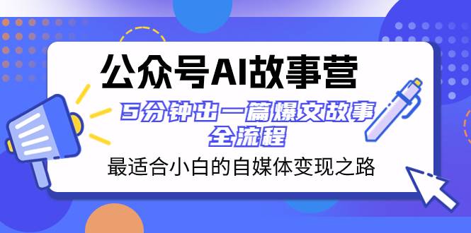 （8173期）公众号AI 故事营 最适合小白的自媒体变现之路  5分钟出一篇爆文故事 全流程-靠谱项目库