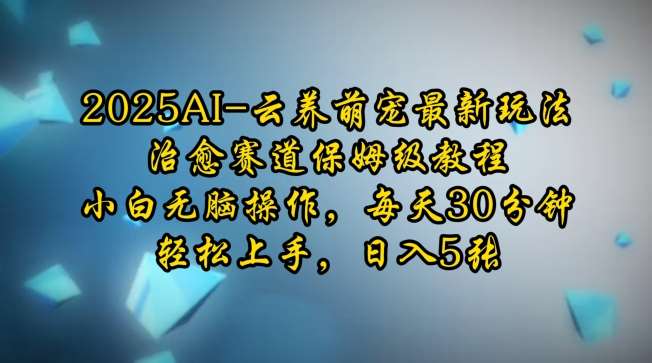2025AI云养萌宠最新玩法，治愈赛道保姆级教程，小白无脑操作，每天30分钟，轻松上手，日入5张-靠谱项目库