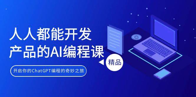 人人都能 开发产品的AI编程课，开启你的ChatGPT编程的奇妙之旅-靠谱项目库