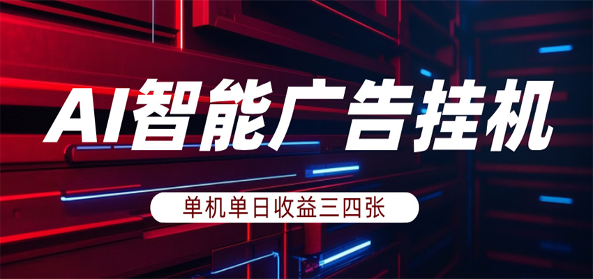 AI智能广告挂机,单机日入三四张,无需人工值守,可矩阵放大操作-靠谱项目库