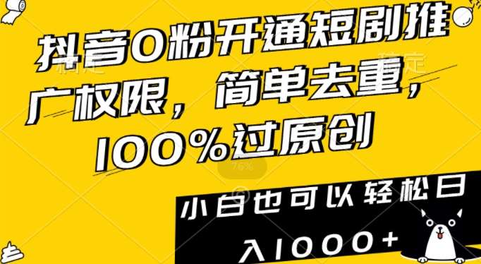 抖音0粉开通短剧推广权限，简单去重，100%过原创，小白也可以轻松日入1000+【揭秘】-靠谱项目库