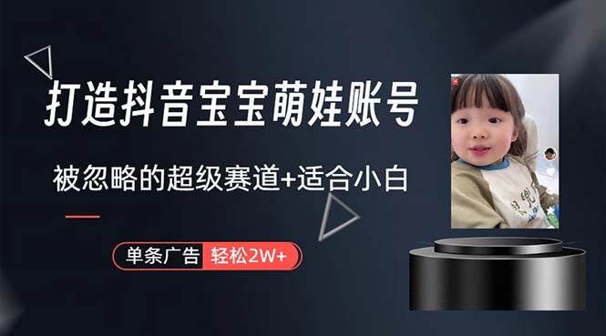 打造抖音宝宝账号,一条广告2W,大部分人忽略的超级赛道,小白简单入手-靠谱项目库