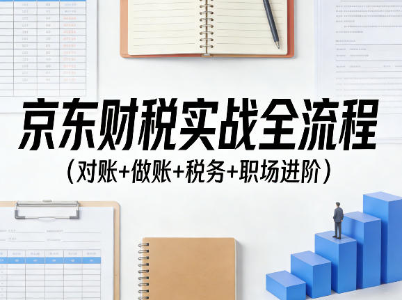 京东财税实战全流程（对账+做账+税务+职场进阶）-靠谱项目库