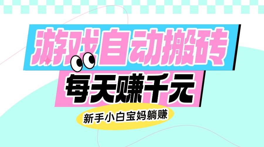 （14402期）老款游戏自动搬砖，每天赚千元，新手小白宝妈躺赚-靠谱项目库