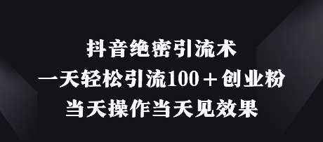 抖音绝密引流术，一天轻松引流100+创业粉，当天操作当天见效果-靠谱项目库