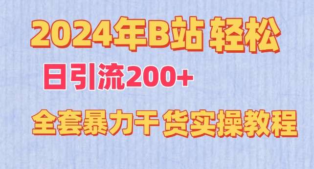 2024年B站轻松日引流200+的全套暴力干货实操教程【揭秘】-靠谱项目库