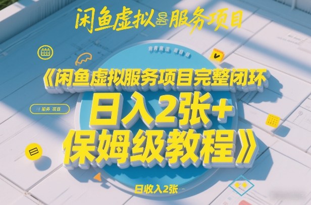 闲鱼虚拟服务项目完整闭环,日入2张+保姆级教程-靠谱项目库