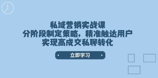 私域营销实战课，分阶段制定策略，精准触达用户，实现高成交私聊转化-靠谱项目库