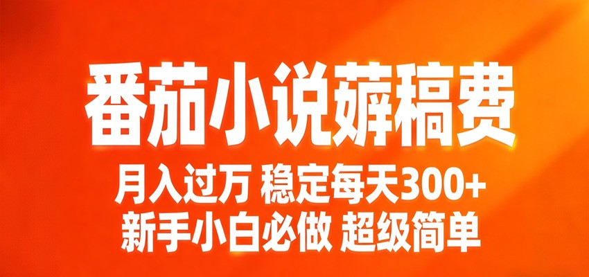 番茄小说赚稿费稳定300+每天，实操落地两年，新手小白必做，超级简单！-靠谱项目库